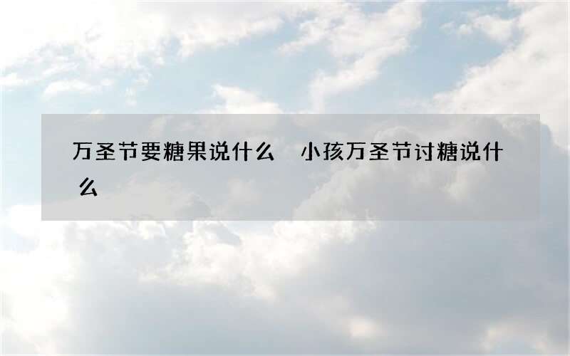万圣节要糖果说什么 小孩万圣节讨糖说什么